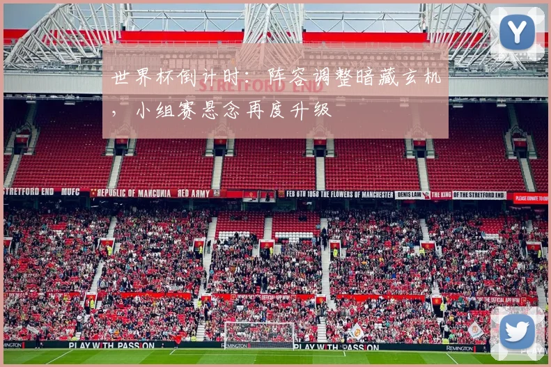 世界杯倒计时：阵容调整暗藏玄机，小组赛悬念再度升级